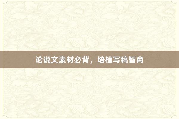 论说文素材必背，培植写稿智商