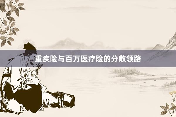重疾险与百万医疗险的分散领路