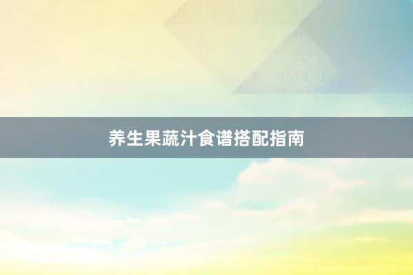 养生果蔬汁食谱搭配指南